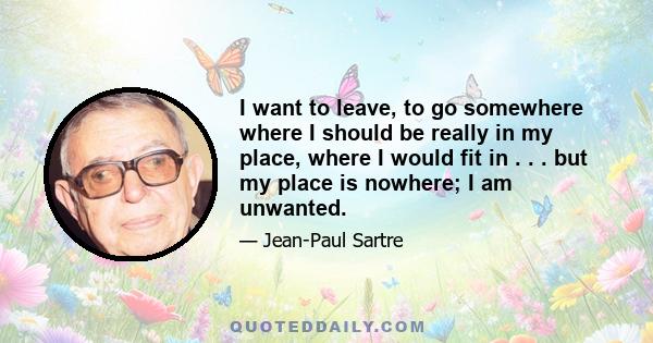 I want to leave, to go somewhere where I should be really in my place, where I would fit in . . . but my place is nowhere; I am unwanted.