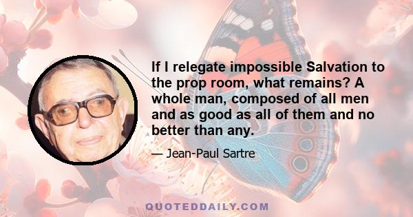 If I relegate impossible Salvation to the prop room, what remains? A whole man, composed of all men and as good as all of them and no better than any.