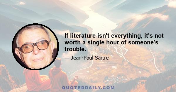 If literature isn't everything, it's not worth a single hour of someone's trouble.