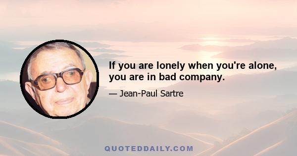 If you are lonely when you're alone, you are in bad company.