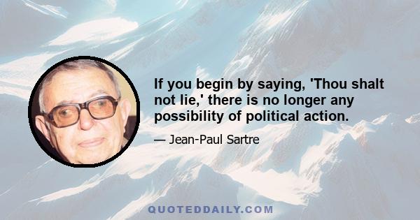 If you begin by saying, 'Thou shalt not lie,' there is no longer any possibility of political action.