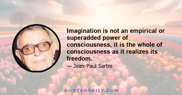 Imagination is not an empirical or superadded power of consciousness, it is the whole of consciousness as it realizes its freedom.