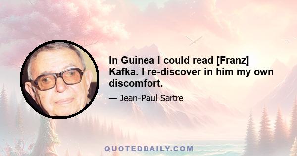 In Guinea I could read [Franz] Kafka. I re-discover in him my own discomfort.