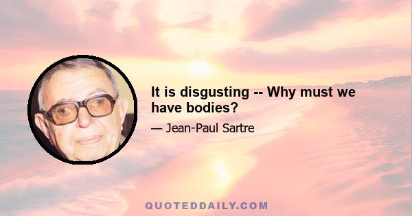 It is disgusting -- Why must we have bodies?