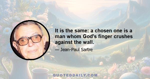 It is the same: a chosen one is a man whom God's finger crushes against the wall.