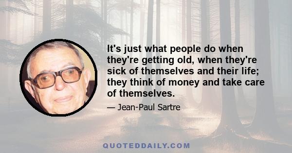 It's just what people do when they're getting old, when they're sick of themselves and their life; they think of money and take care of themselves.