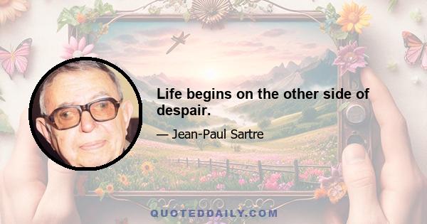 Life begins on the other side of despair.