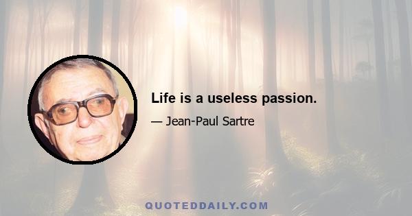 Life is a useless passion.