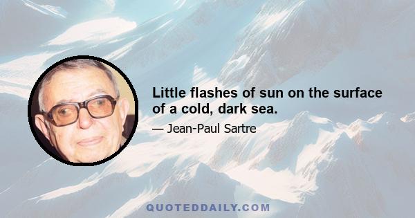 Little flashes of sun on the surface of a cold, dark sea.