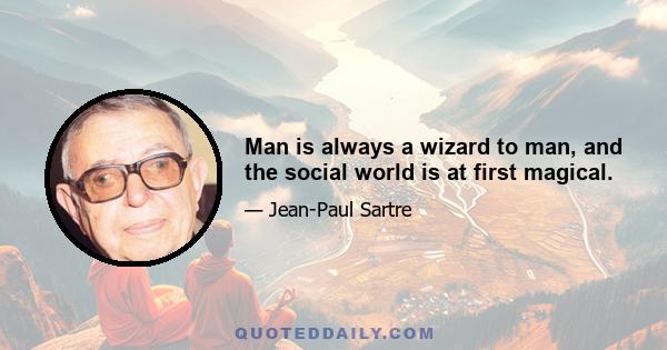 Man is always a wizard to man, and the social world is at first magical.