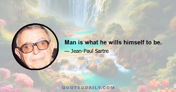 Man is what he wills himself to be.