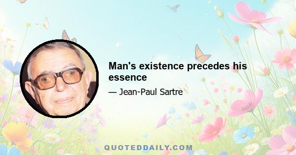 Man's existence precedes his essence