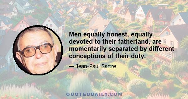 Men equally honest, equally devoted to their fatherland, are momentarily separated by different conceptions of their duty.