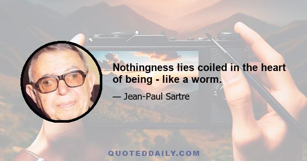 Nothingness lies coiled in the heart of being - like a worm.