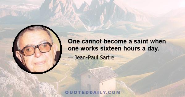 One cannot become a saint when one works sixteen hours a day.