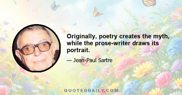 Originally, poetry creates the myth, while the prose-writer draws its portrait.