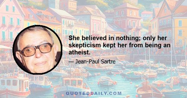 She believed in nothing; only her skepticism kept her from being an atheist.