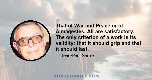 That of War and Peace or of Almagestes. All are satisfactory. The only criterion of a work is its validity: that it should grip and that it should last.