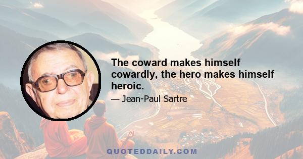 The coward makes himself cowardly, the hero makes himself heroic.