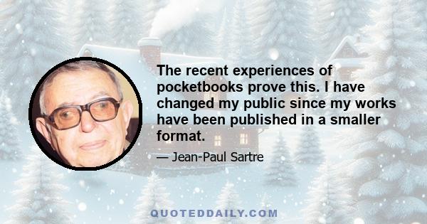 The recent experiences of pocketbooks prove this. I have changed my public since my works have been published in a smaller format.