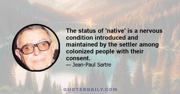 The status of 'native' is a nervous condition introduced and maintained by the settler among colonized people with their consent.