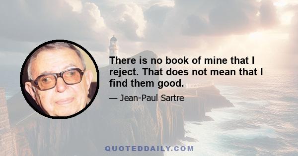 There is no book of mine that I reject. That does not mean that I find them good.