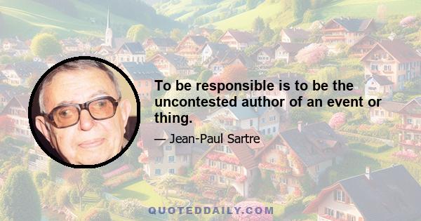 To be responsible is to be the uncontested author of an event or thing.