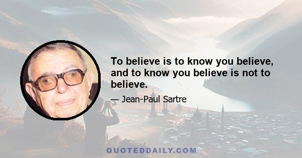 To believe is to know you believe, and to know you believe is not to believe.