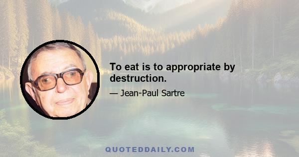 To eat is to appropriate by destruction.