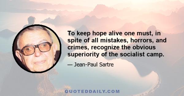 To keep hope alive one must, in spite of all mistakes, horrors, and crimes, recognize the obvious superiority of the socialist camp.