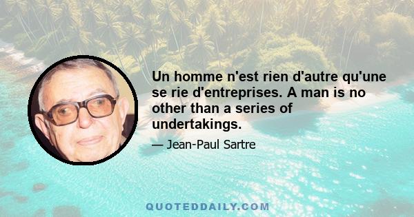 Un homme n'est rien d'autre qu'une se rie d'entreprises. A man is no other than a series of undertakings.