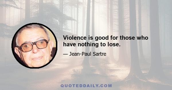 Violence is good for those who have nothing to lose.