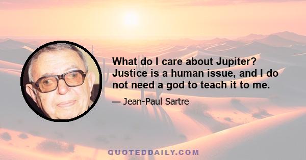 What do I care about Jupiter? Justice is a human issue, and I do not need a god to teach it to me.