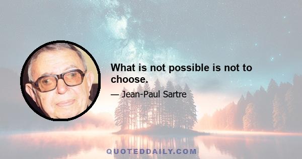 What is not possible is not to choose.