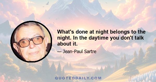 What's done at night belongs to the night. In the daytime you don't talk about it.