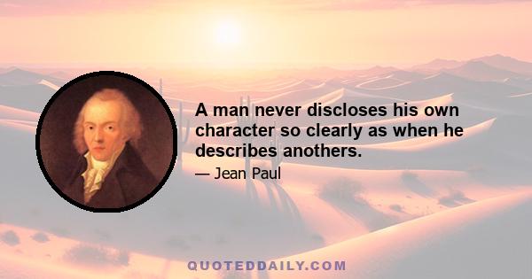 A man never discloses his own character so clearly as when he describes anothers.