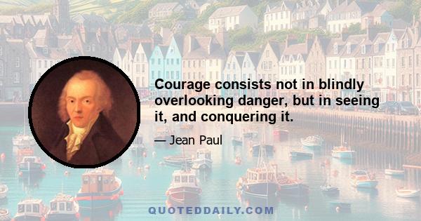 Courage consists not in blindly overlooking danger, but in seeing it, and conquering it.