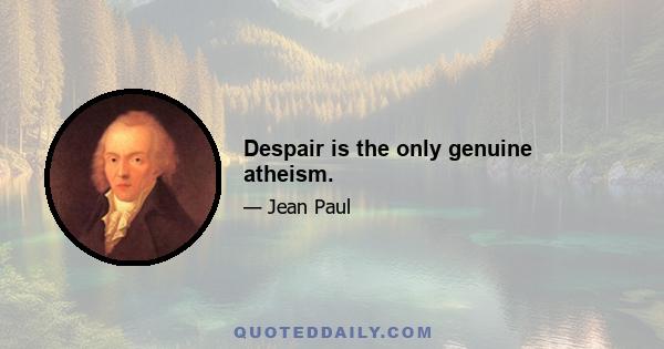 Despair is the only genuine atheism.