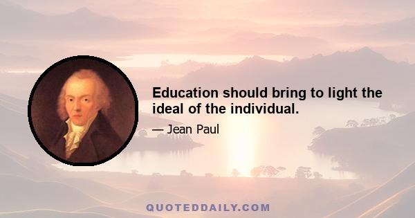 Education should bring to light the ideal of the individual.