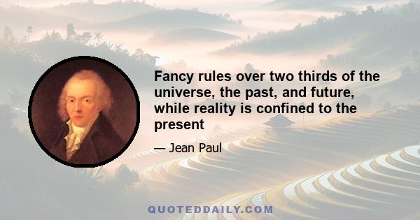 Fancy rules over two thirds of the universe, the past, and future, while reality is confined to the present