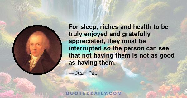 For sleep, riches and health to be truly enjoyed and gratefully appreciated, they must be interrupted so the person can see that not having them is not as good as having them.