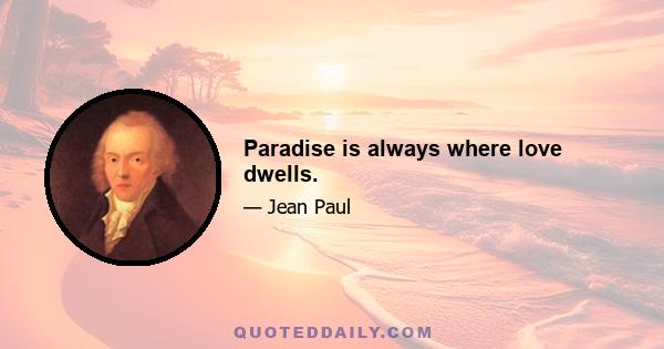 Paradise is always where love dwells.