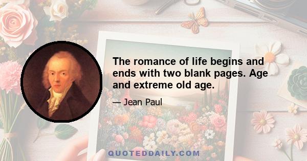 The romance of life begins and ends with two blank pages. Age and extreme old age.