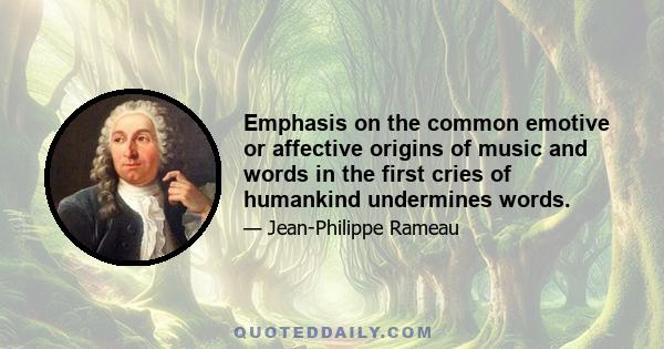 Emphasis on the common emotive or affective origins of music and words in the first cries of humankind undermines words.