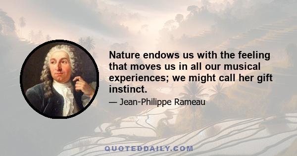 Nature endows us with the feeling that moves us in all our musical experiences; we might call her gift instinct.