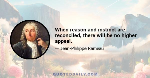 When reason and instinct are reconciled, there will be no higher appeal.