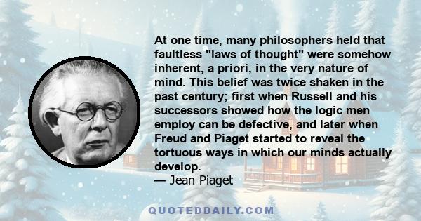 At one time, many philosophers held that faultless laws of thought were somehow inherent, a priori, in the very nature of mind. This belief was twice shaken in the past century; first when Russell and his successors