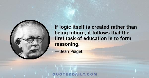 If logic itself is created rather than being inborn, it follows that the first task of education is to form reasoning.