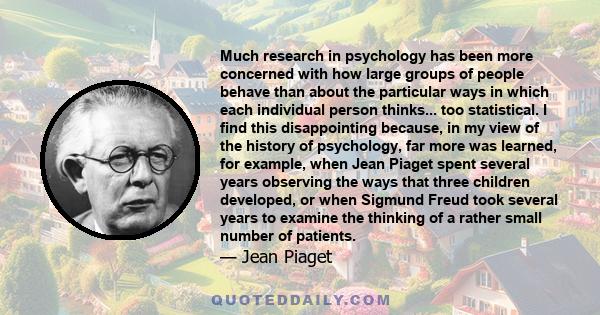 Much research in psychology has been more concerned with how large groups of people behave than about the particular ways in which each individual person thinks... too statistical. I find this disappointing because, in