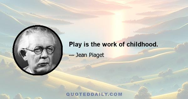 Play is the work of childhood.